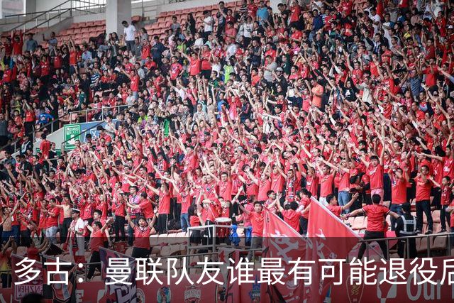 多古：曼联队友谁最有可能退役后当教练？B费是不二人选