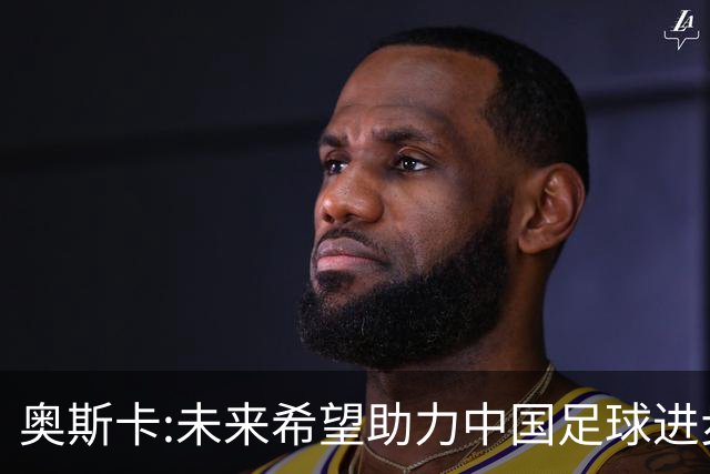 奥斯卡:未来希望助力中国足球进步,助力中国男足重返世界杯！
