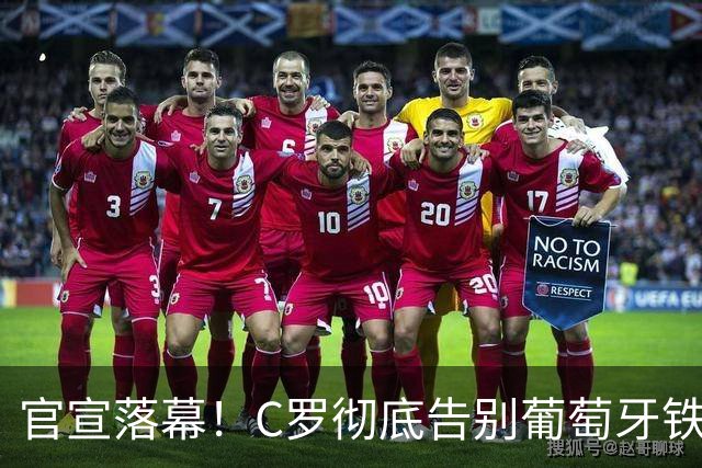官宣落幕！C罗彻底告别葡萄牙铁打主力，41岁传奇迎来终极转型