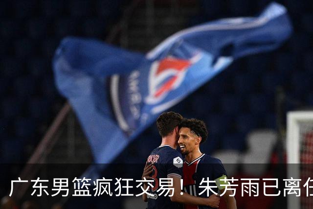 广东男篮疯狂交易！朱芳雨已离任广东总经理并且下家确认，广东接触周鹏回归，功勋教练全部离队，彻底完成拆家