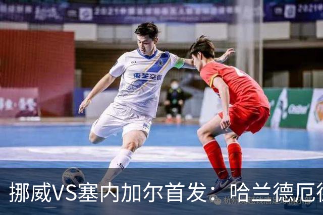 挪威VS塞内加尔首发：哈兰德厄德高领军 马内搭杰克逊
