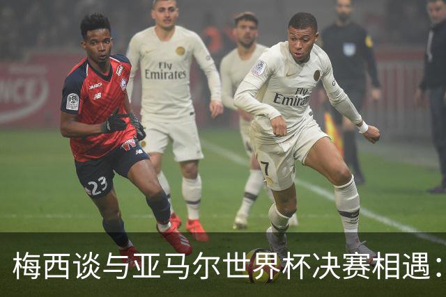 梅西谈与亚马尔世界杯决赛相遇：看着这张照片太疯狂了，19年前他还只是个婴儿