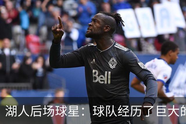 湖人后场球星：球队经历了巨大的变化，教练组要我做什么我都愿意
