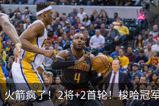火箭疯了！2将+2首轮！梭哈冠军后卫！西部变天了？