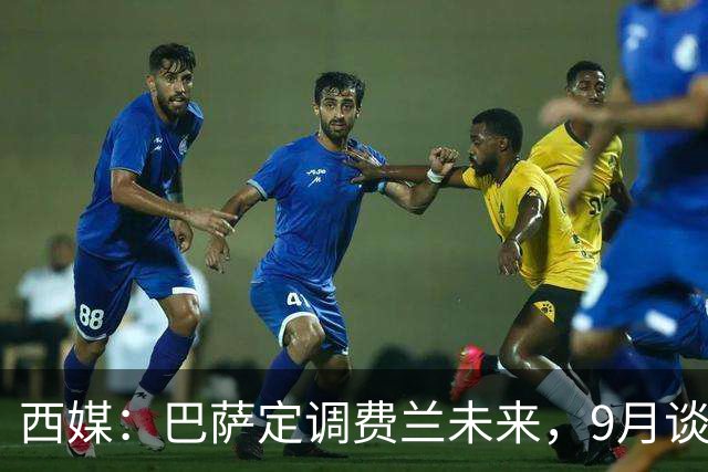 西媒：巴萨定调费兰未来，9月谈判若离队需球员主动提