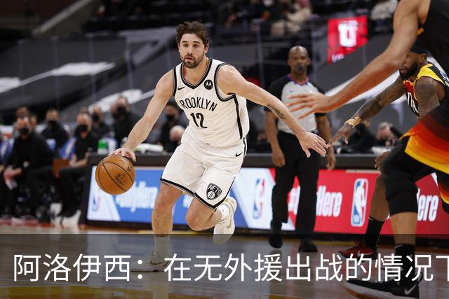 阿洛伊西：在无外援出战的情况下，球队对战术打法进行了相应调整