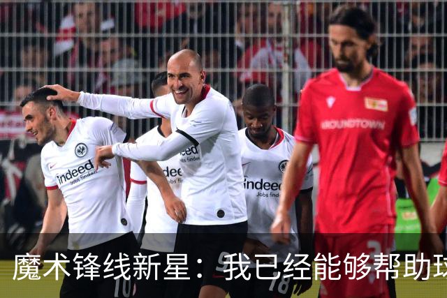 魔术锋线新星：我已经能够帮助球队拉开空间了，我展现出了进步