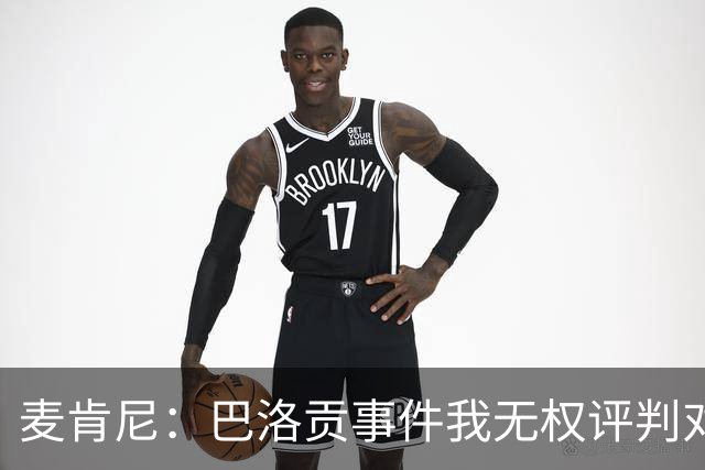 麦肯尼：巴洛贡事件我无权评判对错，我只知道他犯规并不是有意的