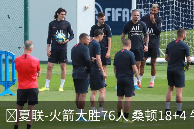 🏀夏联-火箭大胜76人 桑顿18+4 牛顿17+5 菲隆17分
