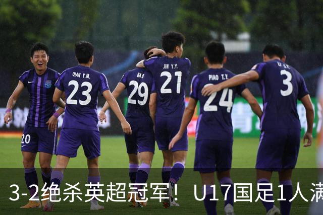 3-2绝杀英超冠军！U17国足1人满分3人优秀2人不及格，赵松源双响+程晟涵读秒一刀斩
