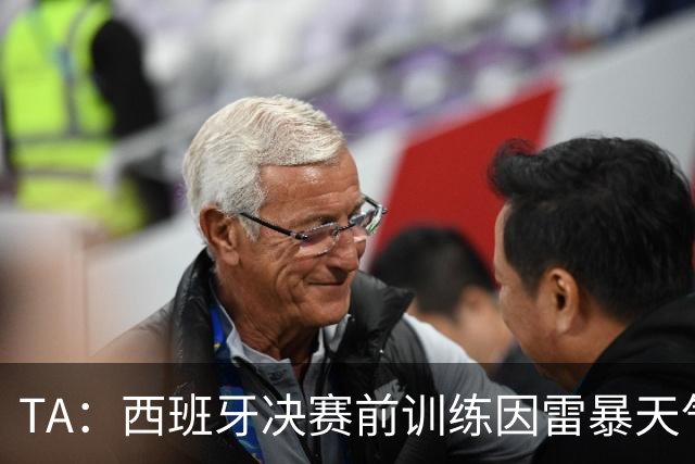 TA：西班牙决赛前训练因雷暴天气推迟半小时，可能进一步推迟